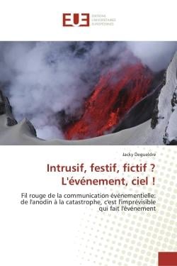Intrusif, festif, fictif ? L'evenement, ciel ! : Fil rouge de la communication evenementielle: de l'anodin A la catastrophe, c'est l'imprevisible