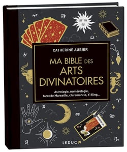 Ma bible des arts divinatoires : Astrologie, numérologie, tarot de Marseille, chiromancie, Yi King...