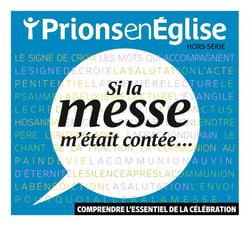 Prions en Eglise Hors-Série : Si la messe m'était contée... : Comprendre l'essentiel de la célébration