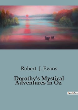 Dorothy's Mystical Adventures in Oz : A Journey Through Enchantment and Danger in the Land of Oz