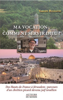 Ma vocation : comment servir Dieu? des Hauts-de-France à Jérusalem : parcours d'un chrétien picard devenu juif israélien