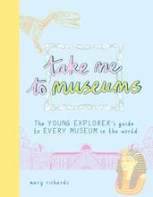 Take me to museums: the young explorer's guide to every museum in the world