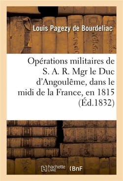 Operations militaires de s. a. r. mgr le duc d'angouleme, dans le midi de la france, en 1815