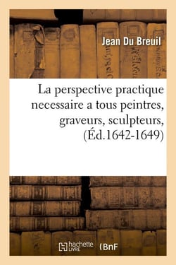 La perspective practique necessaire a tous peintres, graveurs, sculpteurs, (Éd.1642-1649)
