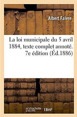 La loi municipale du 5 avril 1884, texte complet - annote, commente et explique par les circulaires