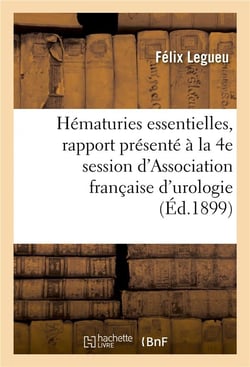 Des hematuries essentielles - rapport presente a la 4e session de l'association francaise d'urologie