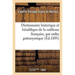 Dictionnaire historique et héraldique de la noblesse française par ordre patronymique : d'après les archives des anciens Parlements, les manuscrits de d'Hozier et les travaux des auteurs