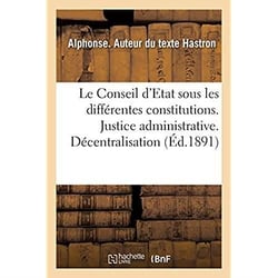 Le Conseil d'Etat sous les différentes constitutions. Justice administrative : Décentralisation. Liberté, égalité, fraternité