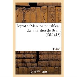Peyrot et Meniion ou tableau des ministres de Béarn. Partie 1