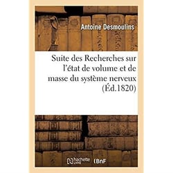 Suite des Recherches sur l'état de volume et de masse du système nerveux : et l'influence de cet état sur les fonctions nerveuses