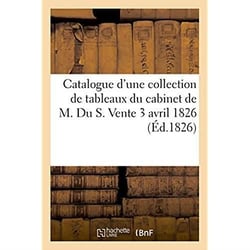Catalogue d'une collection de tableaux du cabinet de m. du s. vente 3 avril 1826