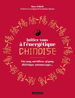 Initiez-vous à l'énergétique chinoise : Yin/yang,méridiens, qi gong, diététique, automassages...