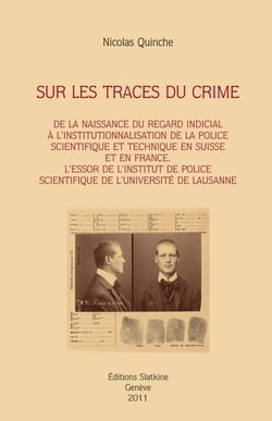 Sur les traces du crime - de la naissance du regard indicial à l'institutionnalisation de la police scientifique et technique en suisse et en france - l'essor de l'institu de police scientifique de l'université de lausanne