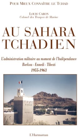 Au Sahara tchadien - l'administration militaire au moment de l'Indépendance - Borkou, Ennedi, Tibesti (1955-1963)