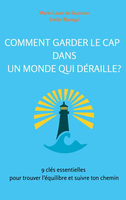 Comment garder le cap dans un monde qui déraille? : 9 clés essentielles pour trouver l'équilibre et suivre ton chemin