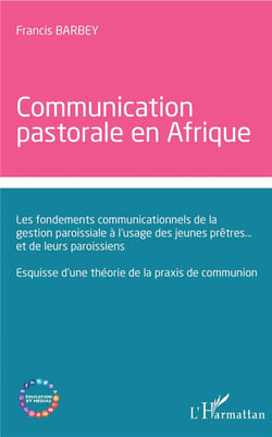Communication  pastorale en Afrique - les fondements communicationnels de la gestion paroissiale à l'usage des jeunes prêtres... et de leurs paroissiens - esquisse d'une théorie de la praxis de communion