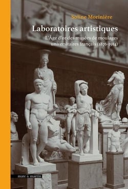 Laboratoires artistiques : L'Âge d'or des musées de moulages universitaires français (1876-1914)