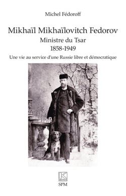 Mikhaïl Mikhaïlovitch Fedorov. Ministre du Tsar 1858-1949 : Une vie au service d'une Russie libre et démocratique