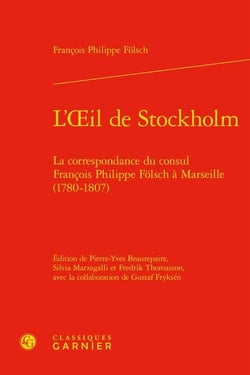 L'Oeil de Stockholm : la correspondance du consul François Philippe Fölsch à Marseille (1780-1807)