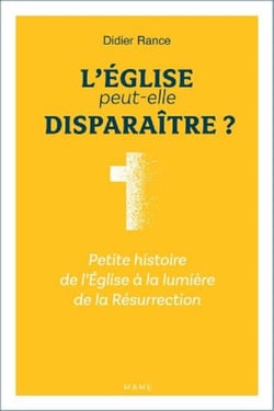 L'Eglise peut-elle disparaître ? petite histoire de l'Eglise à la lumière de la Résurrection