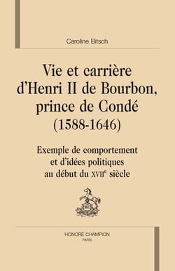 Vie et carrière d'henri de bourbon, prince de condé (1588-1646) - exemple de comportement et d'idées politiques au début du xvii siècle