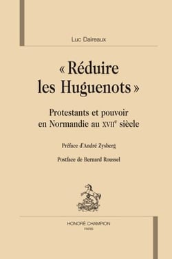 « réduire les huguenots » - protestants et pouvoirs en Normandie au XVIIe siècle