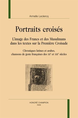 Portraits croisés : l'image des Francs et des musulmans dans les textes sur la première croisade (chroniques latines et arabes, chansons de geste françaises des XIIe et XIIIe siècles)