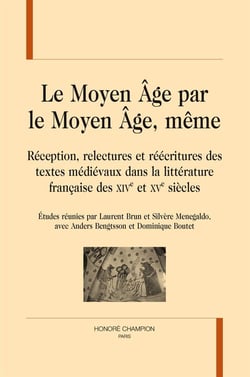 Le moyen âge par le moyen âge, même - réception, relectures et réécritures des textes médiévaux dans la littérature française des xive et xve siècles