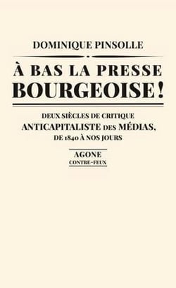 À bas la presse bourgeoise ! deux siècles de critique anticapitaliste des médias, de 1840 à nos jours