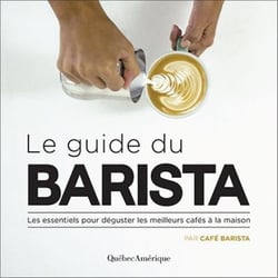 Le guide du barista - les essentiels pour déguster les meilleurs cafés à la maison