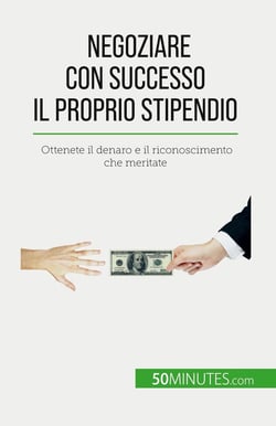 Negoziare con successo il proprio stipendio : Ottenete il denaro e il riconoscimento che meritate