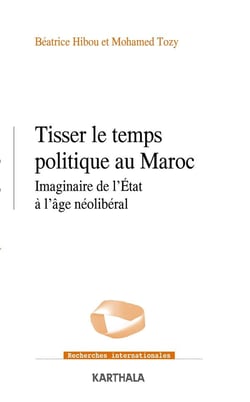 Tisser le temps politique au Maroc - imaginaire de l'Etat à l'âge néolibéral