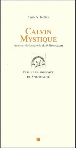 Calvin mystique - au coeur de la pensee du reformateur