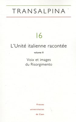 REVUE TRANSALPINA : Transalpina, n° 16/2013 : L'Unité italienne racontée, vol. II. Voix et images du Risorgimento