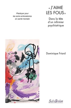 "j'aime les fous" - dans la tête d'un infirmier psychiatrique - plaidoyer pour les soins ambulatoires en santé mentale