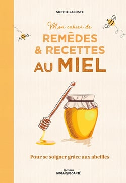 Mon cahier de remèdes et recettes au miel : pour se soigner grâce aux abeilles