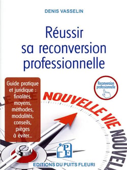 Réussir sa reconversion professionnelle : guide pratique et juridique : finalités, moyens, méthodes, modalités, conseils, pièges à éviter...