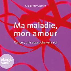Ma maladie, mon amour - cancer, une approche vers soi