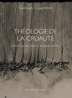 Théologie de la cruauté : Saint Augustin, Sade et quelques autres