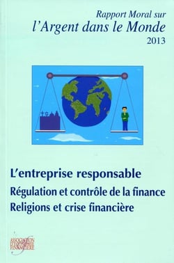 Rapport moral sur l'argent dans le monde 2013  - l'entreprise responsable - régulation et contrôle de la finance - religions et crise financière