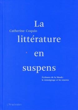 La littérature en suspens  - écritures de la Shoah : le témoignage et les oeuvres