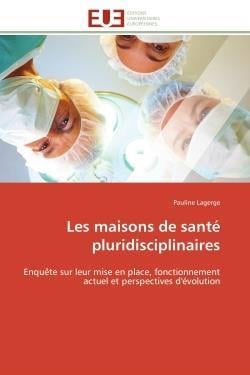 Les maisons de sante pluridisciplinaires - enquete sur leur mise en place, fonctionnement actuel et