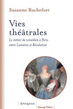 Vies théâtrales : Le métier de comédien à Paris entre Lumières et Révolution