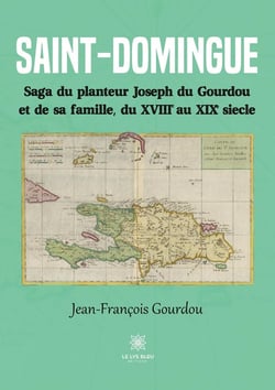 Saint-Domingue : Saga du planteur Joseph du Gourdou et de sa famille, du XVIII au XIX siècle