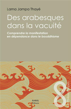 Des arabesques dans la vacuité - comprendre la manifestation en dépendance dans le bouddhisme
