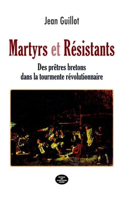 Martyrs et Résistants : Des prêtres bretons dans la tourmente révolutionnaire