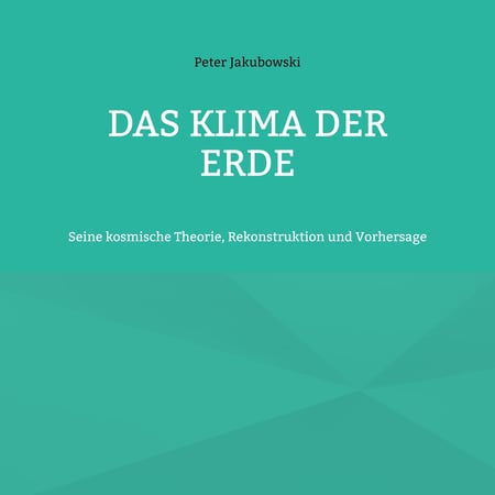 Das Klima der Erde - Seine kosmische Theorie, Rekonstruktion und Vorhersage