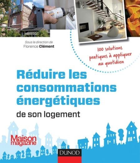 Réduire les consommations énergétiques de son logement - 100 solutions pratiques - 100 solutions pratiques à appliquer au quotidien