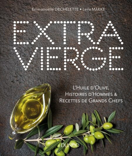 Extra Vierge - L'Huile d'olive, Histoire d'Hommes &amp; Recettes de Grands Chefs