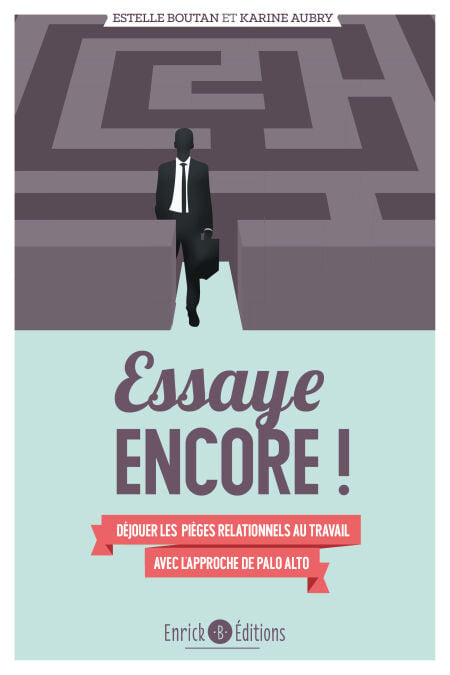 Essaye encore ! - Déjouer les pièges relationnels au travail avec l'approche de Palo Alto